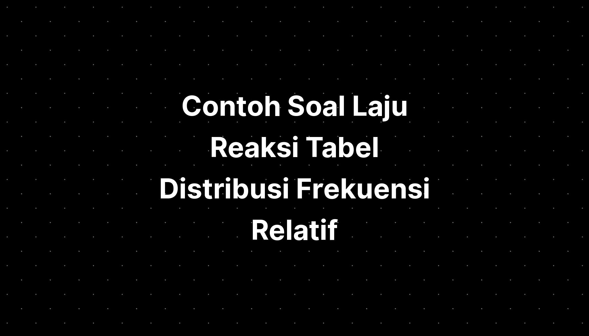 Contoh Soal Laju Reaksi Tabel Distribusi Frekuensi Relatif - IMAGESEE